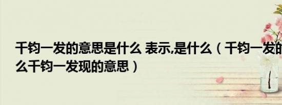 千钧一发的意思是什么 表示,是什么（千钧一发的意思是什么千钧一发现的意思）