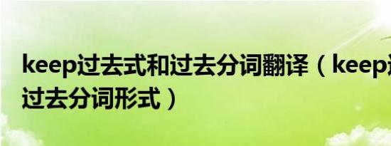 keep过去式和过去分词翻译（keep过去式和过去分词形式）