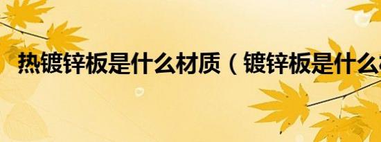 热镀锌板是什么材质（镀锌板是什么材质）