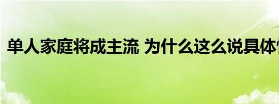 单人家庭将成主流 为什么这么说具体情况是