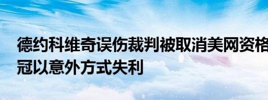 德约科维奇误伤裁判被取消美网资格 冲击18冠以意外方式失利