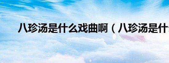 八珍汤是什么戏曲啊（八珍汤是什么）