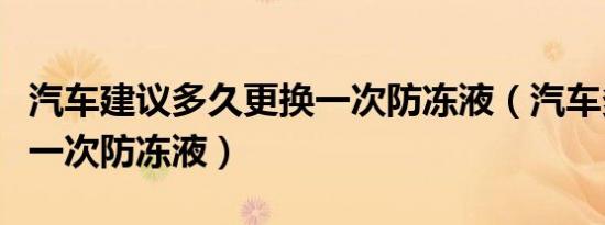 汽车建议多久更换一次防冻液（汽车多久更换一次防冻液）