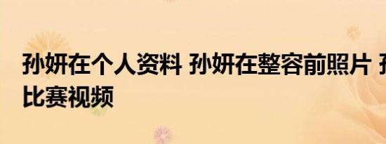 孙妍在个人资料 孙妍在整容前照片 孙妍性感比赛视频