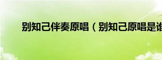 别知己伴奏原唱（别知己原唱是谁）