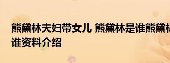 熊黛林夫妇带女儿 熊黛林是谁熊黛林老公是谁资料介绍