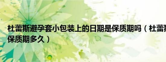 杜蕾斯避孕套小包装上的日期是保质期吗（杜蕾斯的避孕套保质期多久）