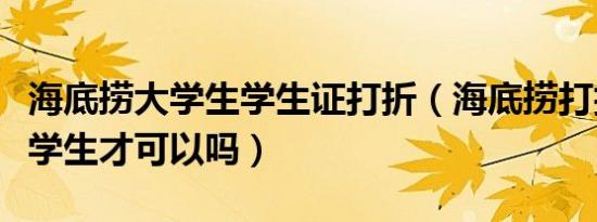 海底捞大学生学生证打折（海底捞打折只有大学生才可以吗）