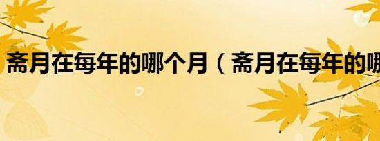 斋月在每年的哪个月（斋月在每年的哪个月）