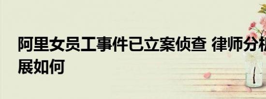 阿里女员工事件已立案侦查 律师分析案件进展如何