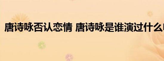 唐诗咏否认恋情 唐诗咏是谁演过什么电视剧
