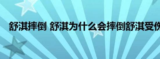 舒淇摔倒 舒淇为什么会摔倒舒淇受伤了吗