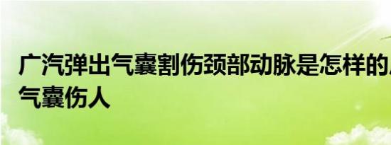 广汽弹出气囊割伤颈部动脉是怎样的广汽回应气囊伤人