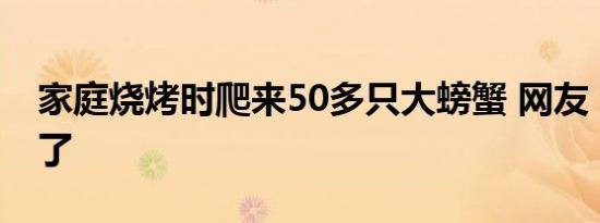 家庭烧烤时爬来50多只大螃蟹 网友：外卖到了
