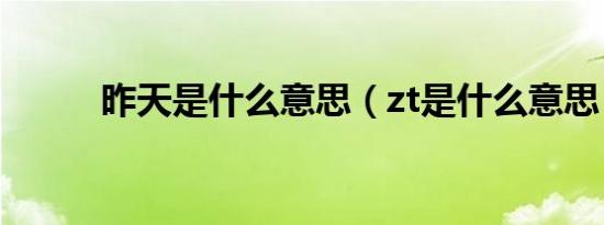 昨天是什么意思（zt是什么意思）