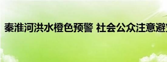 秦淮河洪水橙色预警 社会公众注意避灾避险