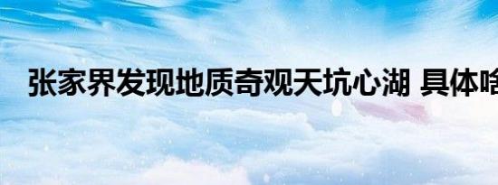 张家界发现地质奇观天坑心湖 具体啥情况