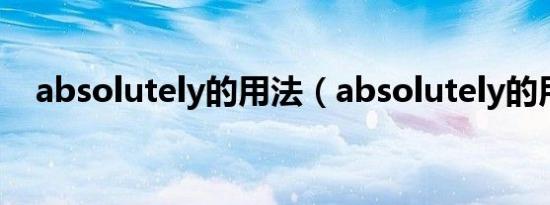 absolutely的用法（absolutely的用法）