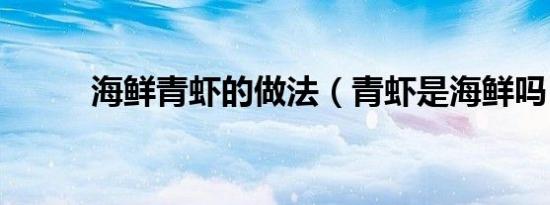 海鲜青虾的做法（青虾是海鲜吗）