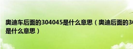 奥迪车后面的304045是什么意思（奥迪后面的30、40、50是什么意思）
