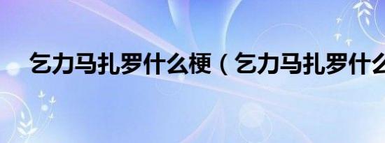 乞力马扎罗什么梗（乞力马扎罗什么梗）
