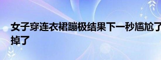 女子穿连衣裙蹦极结果下一秒尴尬了 胸罩都掉了