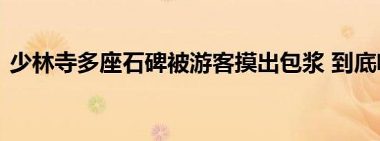 少林寺多座石碑被游客摸出包浆 到底啥情况