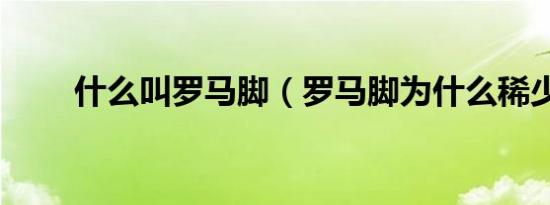 什么叫罗马脚（罗马脚为什么稀少）