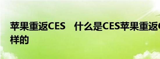 苹果重返CES 什么是CES苹果重返CES是怎样的