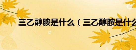三乙醇胺是什么（三乙醇胺是什么）