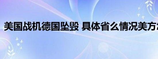 美国战机德国坠毁 具体省么情况美方怎么说