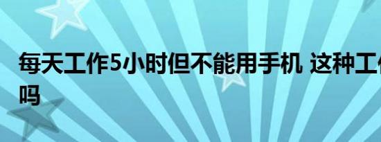 每天工作5小时但不能用手机 这种工作你愿意吗