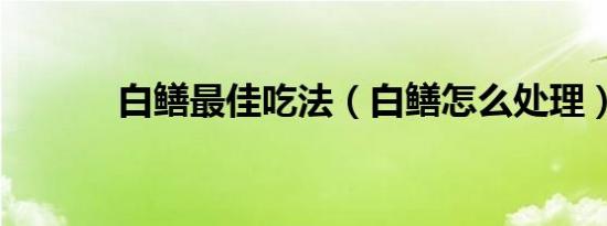 白鳝最佳吃法（白鳝怎么处理）