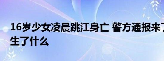 16岁少女凌晨跳江身亡 警方通报来了到底发生了什么