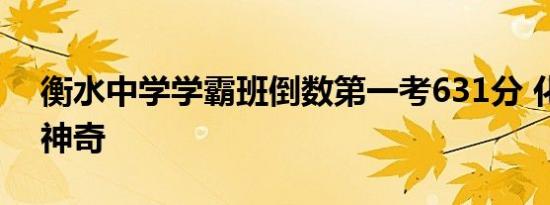 衡水中学学霸班倒数第一考631分 化腐朽为神奇