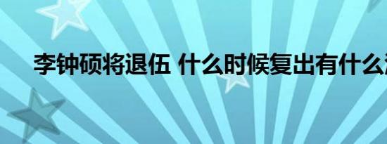 李钟硕将退伍 什么时候复出有什么活动