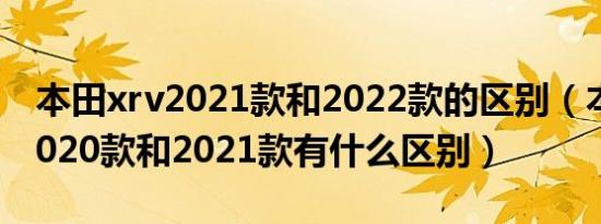 本田xrv2021款和2022款的区别（本田xrv2020款和2021款有什么区别）