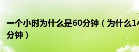 一个小时为什么是60分钟（为什么1小时是60分钟）