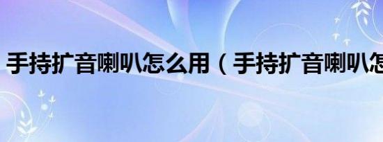 手持扩音喇叭怎么用（手持扩音喇叭怎么用）