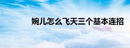婉儿怎么飞天三个基本连招