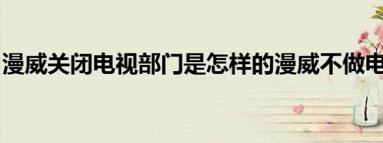 漫威关闭电视部门是怎样的漫威不做电视剧了