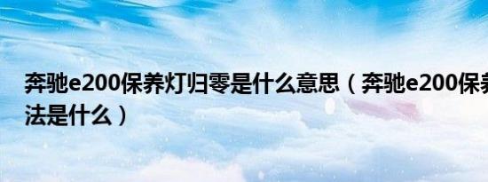 奔驰e200保养灯归零是什么意思（奔驰e200保养灯归零方法是什么）