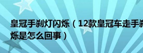 皇冠手刹灯闪烁（12款皇冠车走手刹灯就闪烁是怎么回事）