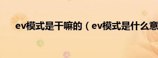 ev模式是干嘛的（ev模式是什么意思）