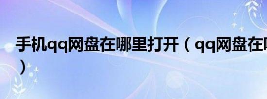 手机qq网盘在哪里打开（qq网盘在哪里打开）