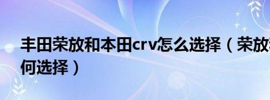 丰田荣放和本田crv怎么选择（荣放和crv如何选择）