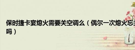保时捷卡宴熄火需要关空调么（偶尔一次熄火忘关空调有事吗）