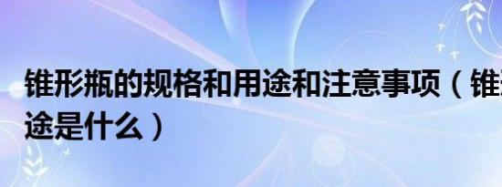 锥形瓶的规格和用途和注意事项（锥形瓶的用途是什么）