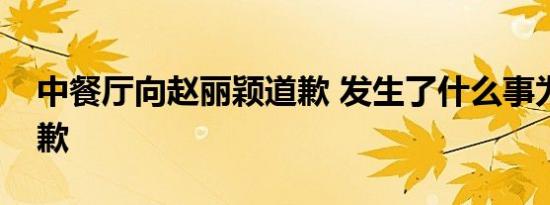 中餐厅向赵丽颖道歉 发生了什么事为什么道歉