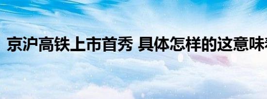 京沪高铁上市首秀 具体怎样的这意味着什么